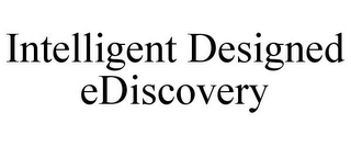 INTELLIGENT DESIGNED EDISCOVERY