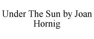 UNDER THE SUN BY JOAN HORNIG