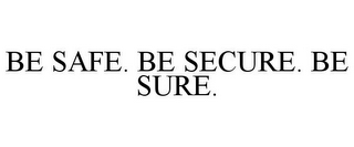 BE SAFE. BE SECURE. BE SURE.