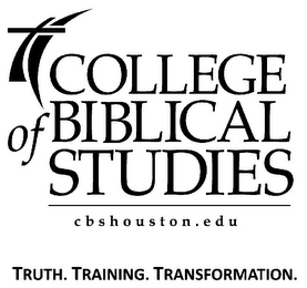 COLLEGE OF BIBLICAL STUDIES CBSHOUSTON.EDU TRUTH. TRAINING. TRANSFORMATION.