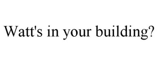 WATT'S IN YOUR BUILDING?