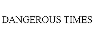 DANGEROUS TIMES