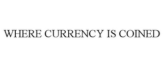 WHERE CURRENCY IS COINED