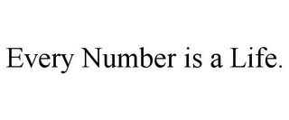 EVERY NUMBER IS A LIFE.