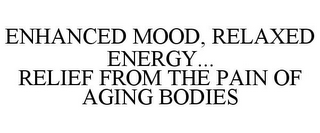 ENHANCED MOOD, RELAXED ENERGY... RELIEF FROM THE PAIN OF AGING BODIES