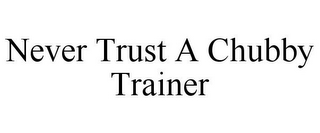 NEVER TRUST A CHUBBY TRAINER