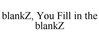 BLANKZ, YOU FILL IN THE BLANKZ