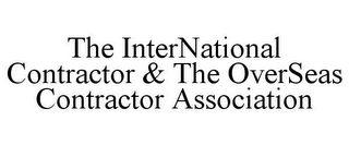 THE INTERNATIONAL CONTRACTOR & THE OVERSEAS CONTRACTOR ASSOCIATION