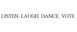 LISTEN. LAUGH. DANCE. VOTE.