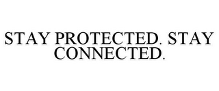 STAY PROTECTED. STAY CONNECTED.