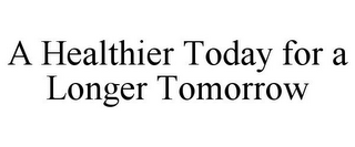 A HEALTHIER TODAY FOR A LONGER TOMORROW