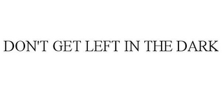DON'T GET LEFT IN THE DARK
