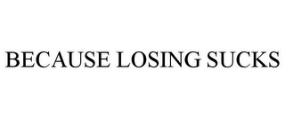 BECAUSE LOSING SUCKS