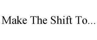 MAKE THE SHIFT TO...