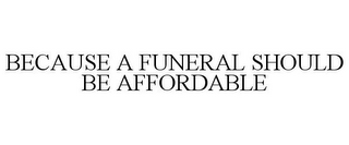 BECAUSE A FUNERAL SHOULD BE AFFORDABLE