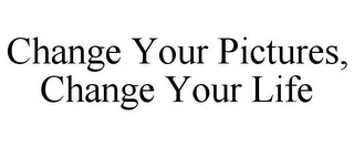 CHANGE YOUR PICTURES, CHANGE YOUR LIFE