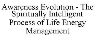 AWARENESS EVOLUTION - THE SPIRITUALLY INTELLIGENT PROCESS OF LIFE ENERGY MANAGEMENT