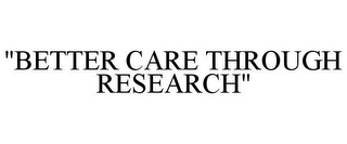 "BETTER CARE THROUGH RESEARCH"