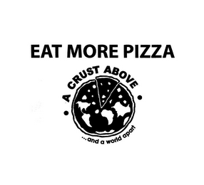 EAT MORE PIZZA A CRUST ABOVE ...AND A WORLD APART