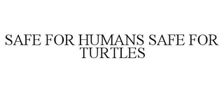 SAFE FOR HUMANS SAFE FOR TURTLES