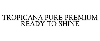 TROPICANA PURE PREMIUM READY TO SHINE