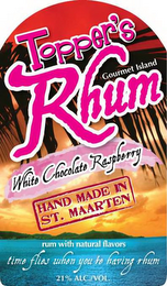 TOPPER'S RHUM GOURMET ISLAND WHITE CHOCOLATE RASBERRY HAND MADE IN ST. MAARTEN RUM WITH NATURAL FLAVORS TIME FLIES WHEN YOU'RE HAVING RHUM 21% ALC./VOL.