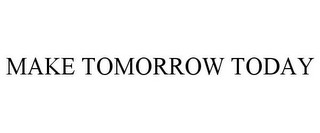 MAKE TOMORROW TODAY