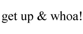 GET UP & WHOA!