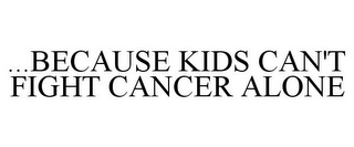 ...BECAUSE KIDS CAN'T FIGHT CANCER ALONE