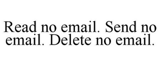 READ NO EMAIL. SEND NO EMAIL. DELETE NO EMAIL.