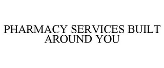 PHARMACY SERVICES BUILT AROUND YOU