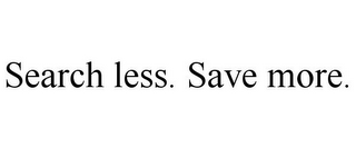 SEARCH LESS. SAVE MORE.