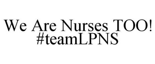 WE ARE NURSES TOO! #TEAMLPNS