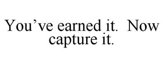 YOU'VE EARNED IT. NOW CAPTURE IT.