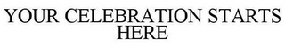 YOUR CELEBRATION STARTS HERE
