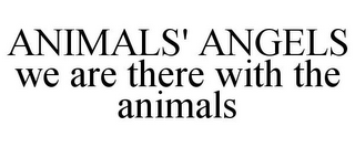 ANIMALS' ANGELS WE ARE THERE WITH THE ANIMALS