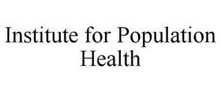 INSTITUTE FOR POPULATION HEALTH