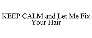 KEEP CALM AND LET ME FIX YOUR HAIR