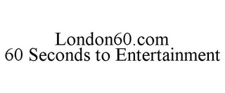 LONDON60.COM 60 SECONDS TO ENTERTAINMENT