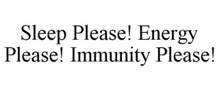 SLEEP PLEASE! ENERGY PLEASE! IMMUNITY PLEASE!