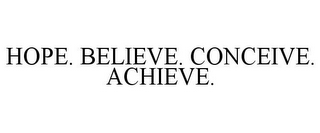 HOPE. BELIEVE. CONCEIVE. ACHIEVE.