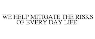 WE HELP MITIGATE THE RISKS OF EVERY DAY LIFE!