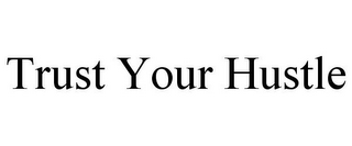 TRUST YOUR HUSTLE