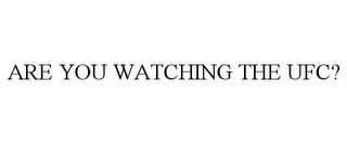 ARE YOU WATCHING THE UFC?