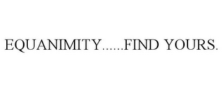 EQUANIMITY......FIND YOURS.