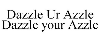 DAZZLE UR AZZLE DAZZLE YOUR AZZLE