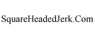 SQUAREHEADEDJERK.COM