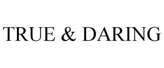 TRUE & DARING