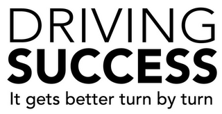 DRIVING SUCCESS IT GETS BETTER TURN BY TURN