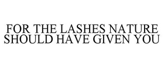 FOR THE LASHES NATURE SHOULD HAVE GIVEN YOU